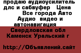 продаю аудиоусилитель длс и сабвуфер › Цена ­ 15 500 - Все города Авто » Аудио, видео и автонавигация   . Свердловская обл.,Каменск-Уральский г.